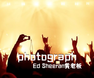 Ed Sheeran黄老板《photograph》E调吉他谱