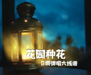 G调弹唱六线谱《花园种花》G调吉他谱